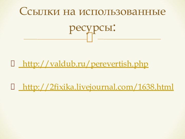 Ссылки на использованные ресурсы: http://valdub.ru/perevertish.php http://2fixika.livejournal.com/1638.html