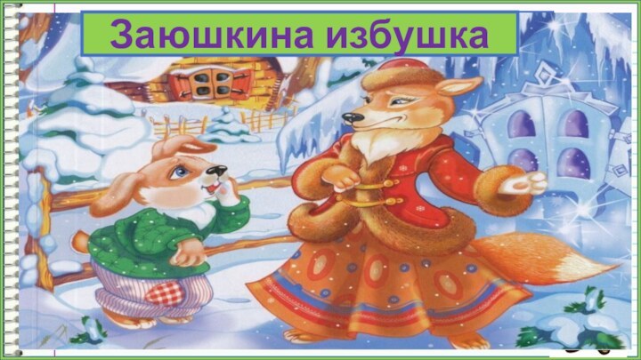 У лисы была избёнка ледяная, а у зайца –лубяная.ПроверьЗаюшкина избушка