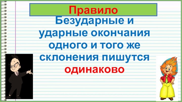 Безударные и ударные окончания одного и того же склонения пишутся одинаковоПравило