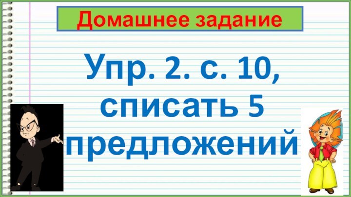 Упр. 2. с. 10, списать 5 предложенийДомашнее задание