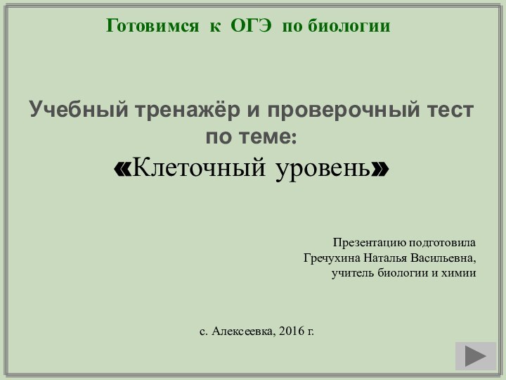 Готовимся к ОГЭ по биологииУчебный тренажёр и проверочный тестпо теме:«Клеточный уровень»Презентацию подготовила