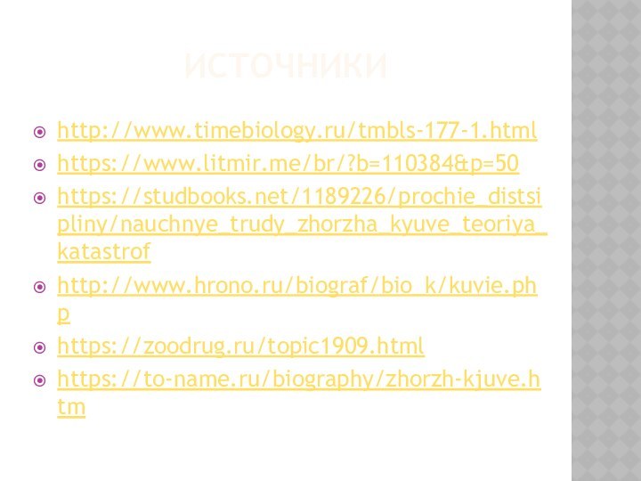 ИСТОЧНИКИhttp://www.timebiology.ru/tmbls-177-1.htmlhttps://www.litmir.me/br/?b=110384&p=50https://studbooks.net/1189226/prochie_distsipliny/nauchnye_trudy_zhorzha_kyuve_teoriya_katastrofhttp://www.hrono.ru/biograf/bio_k/kuvie.phphttps://zoodrug.ru/topic1909.htmlhttps://to-name.ru/biography/zhorzh-kjuve.htm