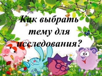 Презентация Как выбрать тему для исследования?