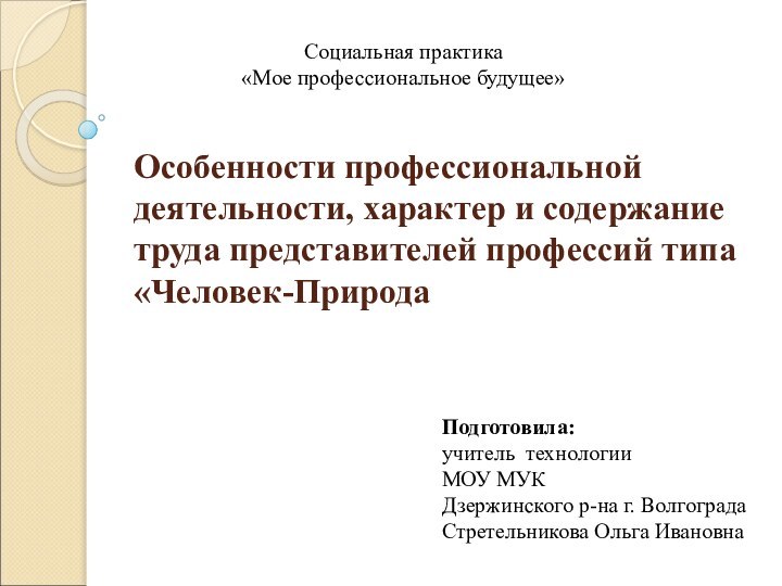 Особенности профессиональной деятельности, характер и содержание труда представителей профессий типа «Человек-ПриродаСоциальная практика«Мое