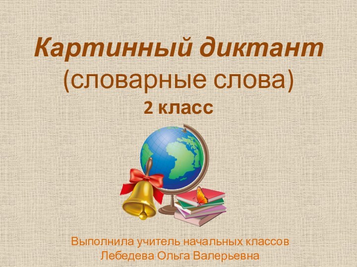 Картинный диктант (словарные слова) 2 классВыполнила учитель начальных классов Лебедева Ольга Валерьевна