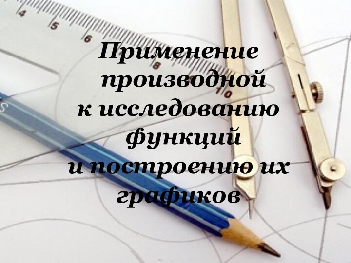 Применение производной к исследованию функций и построению их графиков