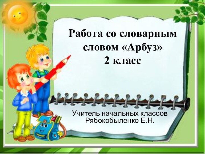 Работа со словарным  словом «Арбуз» 2 классУчитель начальных классов Рябокобыленко Е.Н.