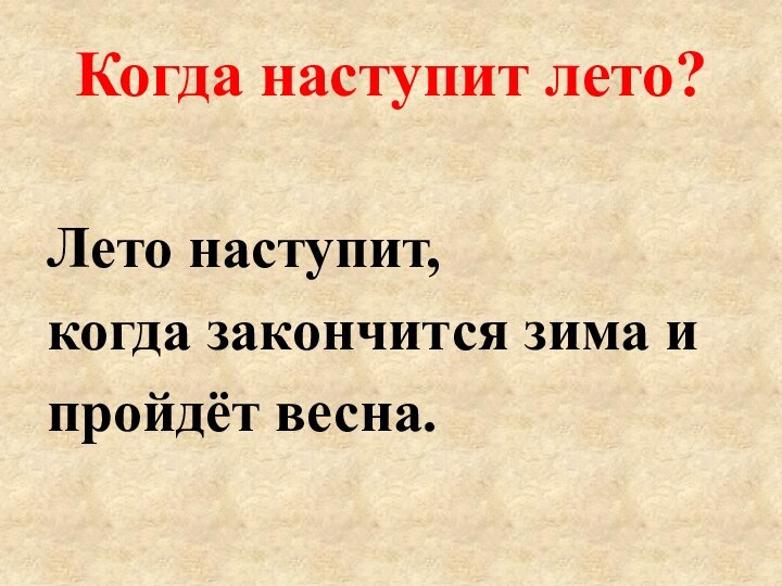 Когда наступит лето?Лето наступит, когда закончится зима ипройдёт весна.