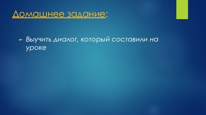 Домашнее задание:Выучить диалог, который составили на уроке