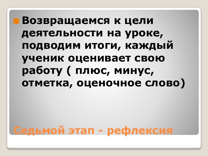 Седьмой этап - рефлексияВозвращаемся к цели деятельности на уроке, подводим итоги, каждый