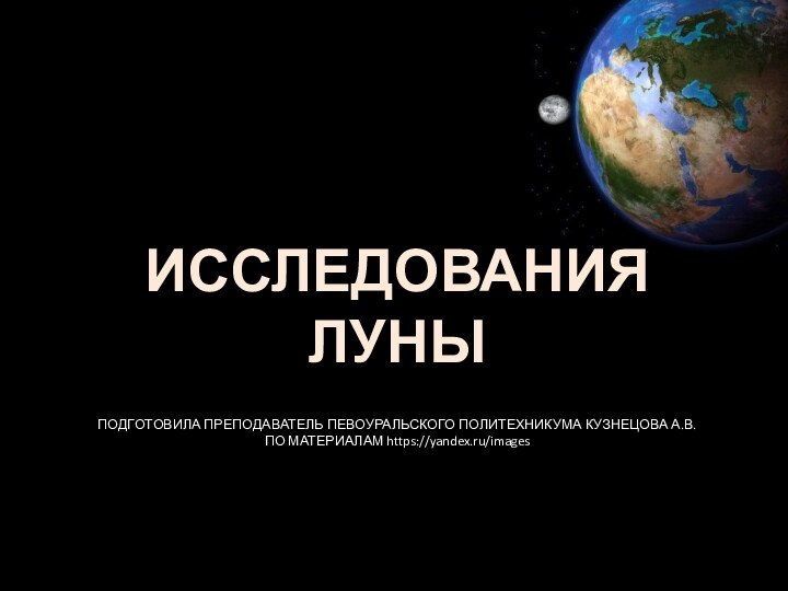 ПОДГОТОВИЛА ПРЕПОДАВАТЕЛЬ ПЕВОУРАЛЬСКОГО ПОЛИТЕХНИКУМА КУЗНЕЦОВА А.В.  ПО МАТЕРИАЛАМ https://yandex.ru/images ИССЛЕДОВАНИЯ ЛУНЫ