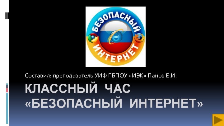 Классный час «Безопасный интернет»Составил: преподаватель УИФ ГБПОУ «ИЭК» Панов Е.И.