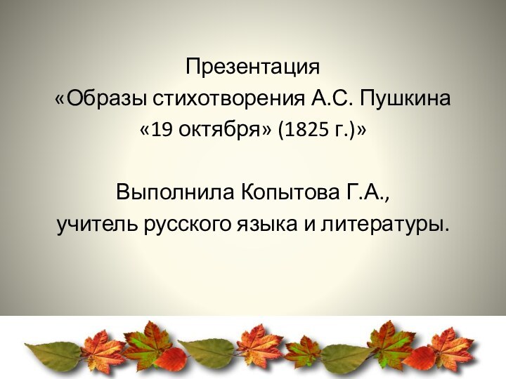 Презентация «Образы стихотворения А.С. Пушкина «19 октября» (1825 г.)»Выполнила Копытова Г.А.,учитель русского языка и литературы.