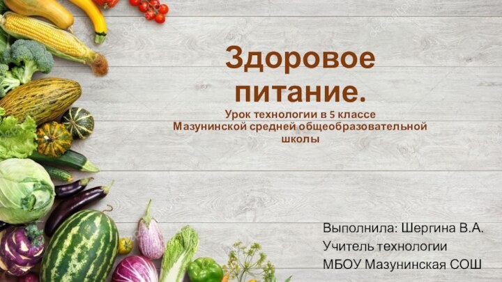 Здоровое питание. Урок технологии в 5 классе Мазунинской средней общеобразовательной школыВыполнила: Шергина В.А.Учитель технологииМБОУ Мазунинская СОШ