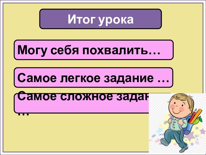 Итог урокаМогу себя похвалить…Самое легкое задание …Самое сложное задание …