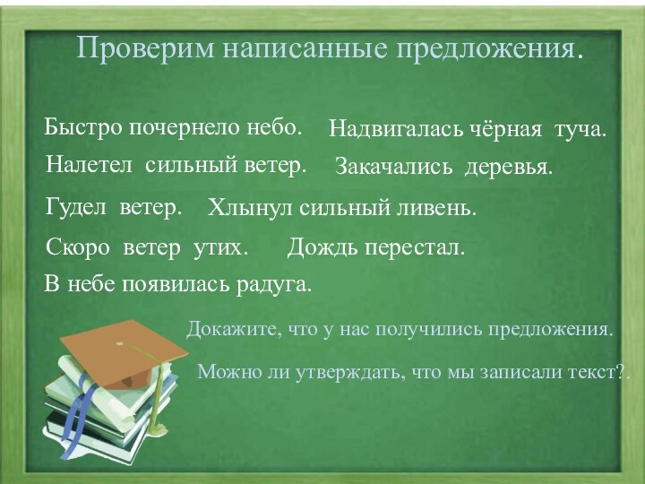 Проверим написанные предложения.Быстро почернело небо.Надвигалась чёрная туча.Налетел сильный ветер.Закачались деревья.Гудел ветер.Хлынул сильный