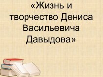 Презентация Жизнь и творчество Дениса Давыдова