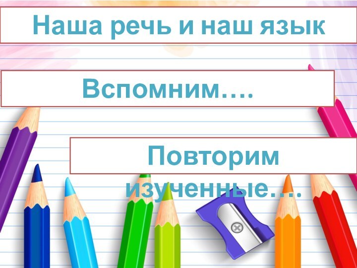 Наша речь и наш языкВспомним…. Повторим изученные….