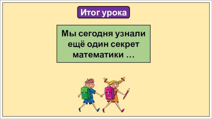 Итог урокаМы сегодня узнали ещё один секрет математики …