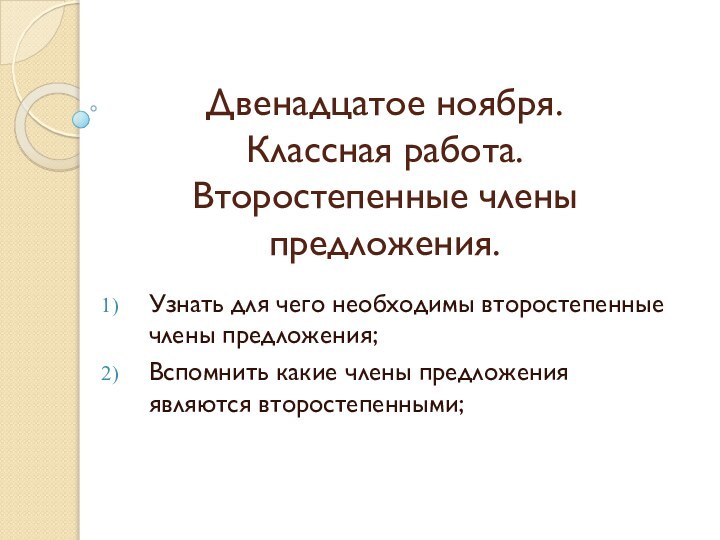 Двенадцатое ноября. Классная работа. Второстепенные члены предложения.Узнать для чего необходимы второстепенные члены