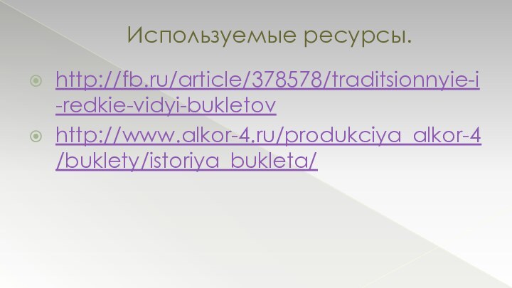 http://fb.ru/article/378578/traditsionnyie-i-redkie-vidyi-bukletov http://www.alkor-4.ru/produkciya_alkor-4/buklety/istoriya_bukleta/ Используемые ресурсы.