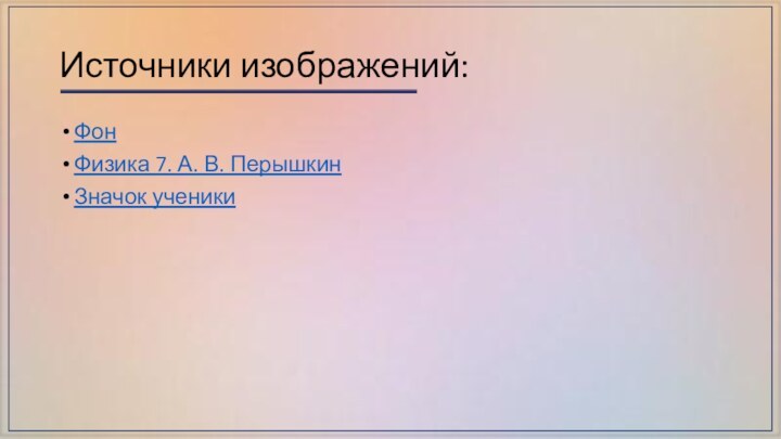 Источники изображений:ФонФизика 7. А. В. ПерышкинЗначок ученики