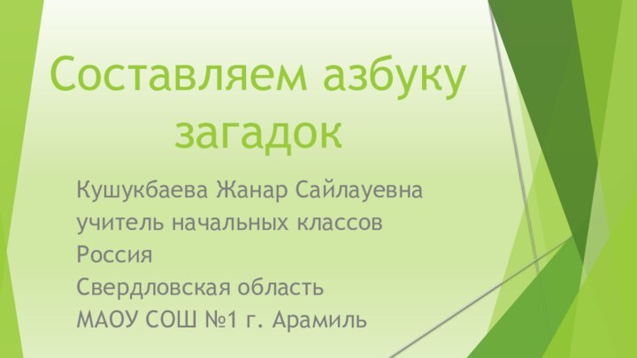 Составляем азбуку загадокКушукбаева Жанар Сайлауевнаучитель начальных классовРоссияСвердловская областьМАОУ СОШ №1 г. Арамиль