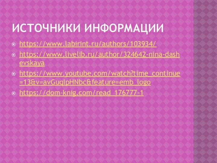 Источники информацииhttps://www.labirint.ru/authors/103934/https://www.livelib.ru/author/324642-nina-dashevskayahttps://www.youtube.com/watch?time_continue=13&v=avGuqIpHNbc&feature=emb_logohttps://dom-knig.com/read_176777-1