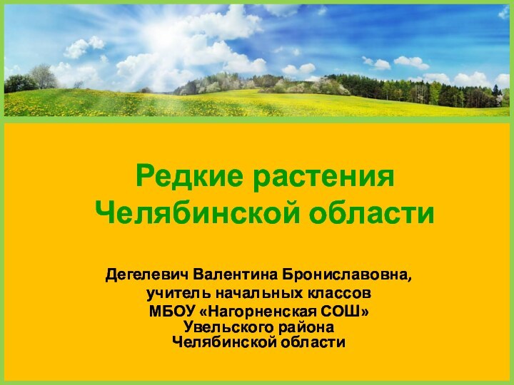 Редкие растения  Челябинской областиДегелевич Валентина Брониславовна,учитель начальных классовМБОУ «Нагорненская СОШ» Увельского района Челябинской области