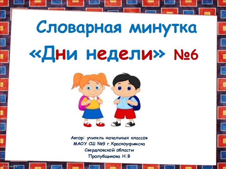 «Дни недели» №6Словарная минутка Автор: учитель начальных классов МАОУ СШ №9 г.КрасноуфимскаСвердловской областиПролубщикова Н.В