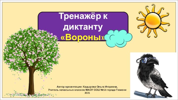 Автор презентации: Кадырова Ольга Игоревна,Учитель начальных классов МАОУ СОШ №52 города Тюмени2021Тренажёр к диктанту«Вороны»