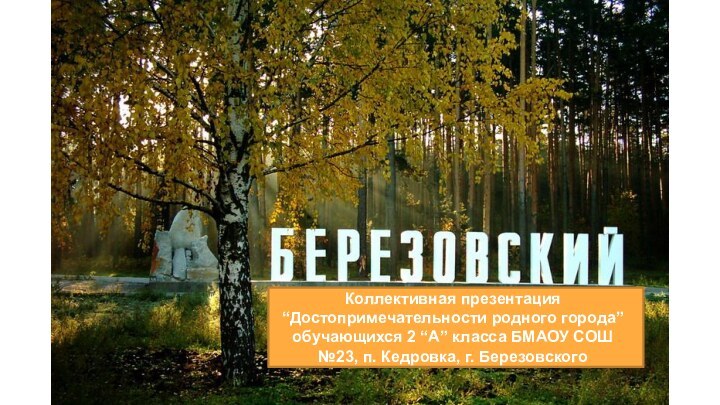 “Мой родной город - Берёзовский”Проектная работа по окружающему миру учеников 2 “А”