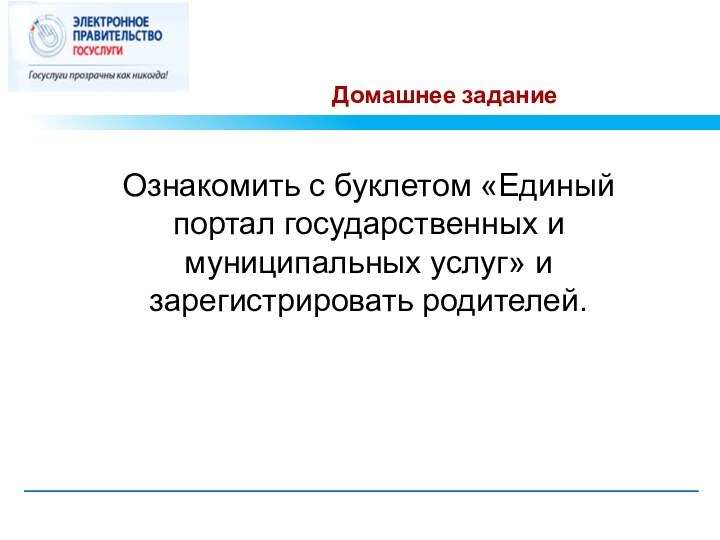 Домашнее заданиеОзнакомить с буклетом «Единый портал государственных и муниципальных услуг» и зарегистрировать родителей.