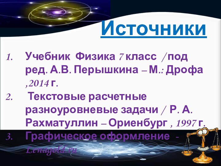 ИсточникиУчебник Физика 7 класс / под ред. А.В. Перышкина – М.: Дрофа