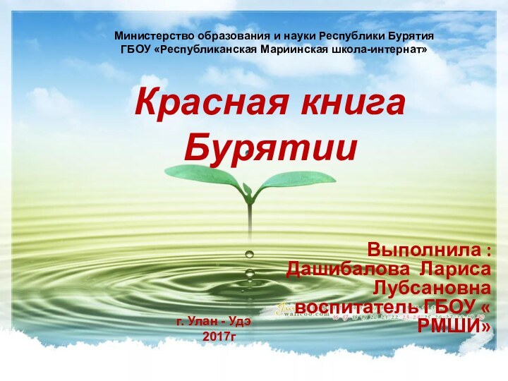 Красная книга БурятииВыполнила : Дашибалова Лариса Лубсановна  воспитатель ГБОУ « РМШИ»Министерство