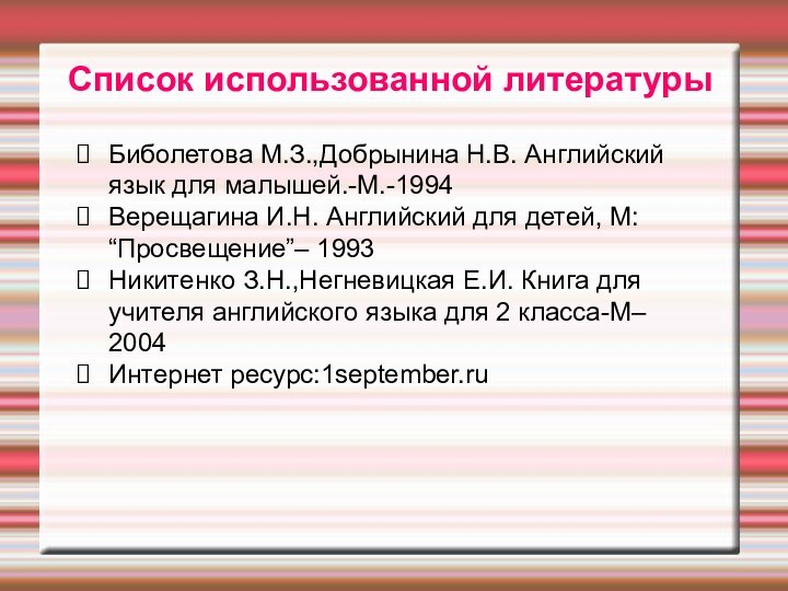 Список использованной литературыБиболетова М.З.,Добрынина Н.В. Английский язык для малышей.-М.-1994Верещагина И.Н. Английский для