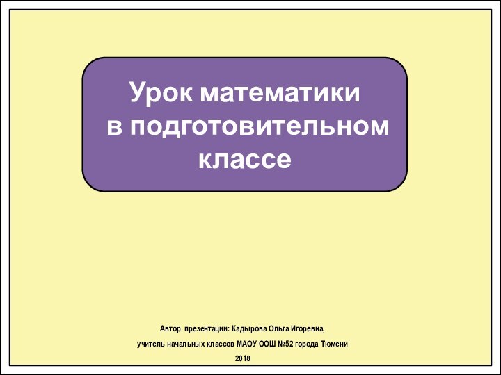 Урок математики в подготовительном классеАвтор презентации: Кадырова Ольга Игоревна, учитель начальных классов