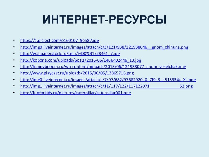 ИНТЕРНЕТ-РЕСУРСЫhttps://a.piclect.com/o160107_9e587.jpghttp://img0.liveinternet.ru/images/attach/c/3/121/938/121938046__gnom_chihuna.pnghttp://wallpaperstock.ru/tmp/%D0%B1/28461_7.jpghttp://kopona.com/uploads/posts/2016-06/1466402446_13.jpghttp://happybooom.ru/wp-content/uploads/2015/06/121938077_gnom_veselchak.pnghttp://www.playcast.ru/uploads/2015/06/05/13865716.pnghttp://img0.liveinternet.ru/images/attach/c/7/97/682/97682920_0_7f9a3_a513934c_XL.pnghttp://img1.liveinternet.ru/images/attach/c/11/117/122/117122071_____________52.pnghttp://funforkids.ru/pictures/caterpillar/caterpillar001.png