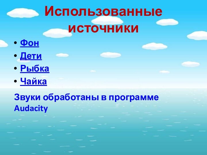 Использованные источникиФонДетиРыбкаЧайкаЗвуки обработаны в программе Audacity