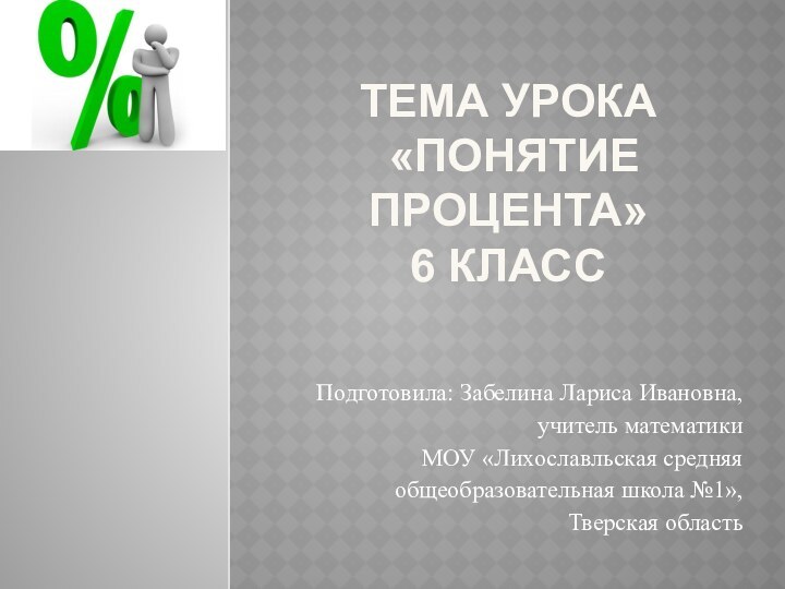 Тема урока  «Понятие процента» 6 классПодготовила: Забелина Лариса Ивановна, учитель математики