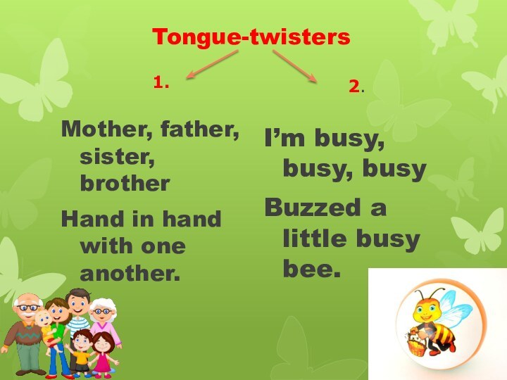 Tongue-twisters1.Mother, father, sister, brotherHand in hand with one another.2.I’m busy, busy, busyBuzzed