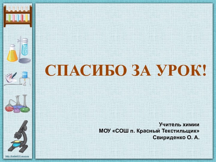 СПАСИБО ЗА УРОК!Учитель химииМОУ «СОШ п. Красный Текстильщик» Свириденко О. А.