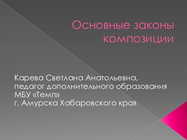 Основные законы композицииКарева Светлана Анатольевна, педагог дополнительного образования МБУ «Темп» г. Амурска Хабаровского края