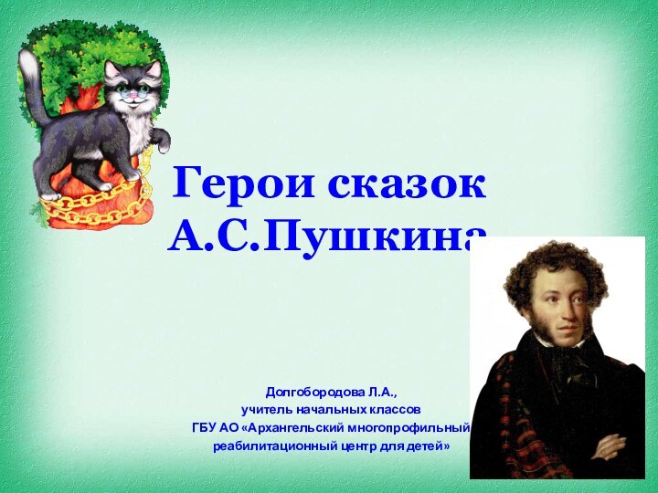 Герои сказок А.С.ПушкинаДолгобородова Л.А.,учитель начальных классовГБУ АО «Архангельский многопрофильный реабилитационный центр для детей»