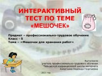 ИНТЕРАКТИВНЫЙ ТЕСТ по теме Мешочек.  Предмет – профессионально-трудовое обучение.  Класс - 5.  Тема – Мешочек для хранения работ.  Автор - Ахматчина Надежда Георгиевна, учитель профессионально-трудового обучения Тейковской коррекционной школы-интерната.