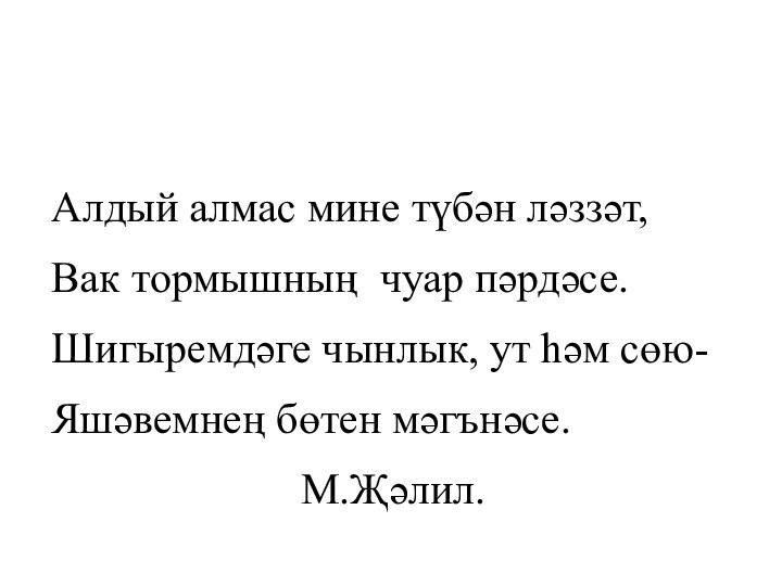 Алдый алмас мине түбән ләззәт, Вак тормышның чуар пәрдәсе.Шигыремдәге чынлык, ут һәм