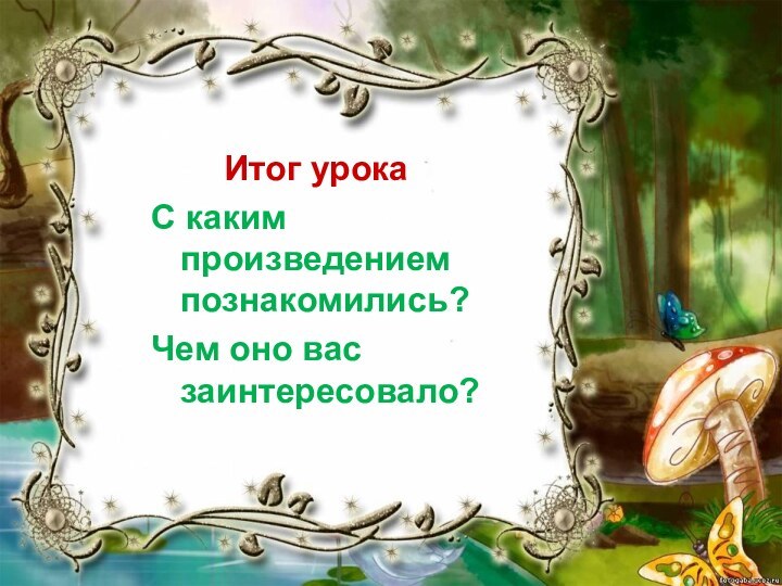 Итог урокаС каким произведением познакомились?Чем оно вас заинтересовало?