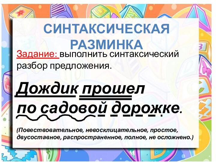 Синтаксическая разминкаЗадание: выполнить синтаксический разбор предложения.Дождик прошел по садовой дорожке.(Повествовательное, невосклицательное, простое,