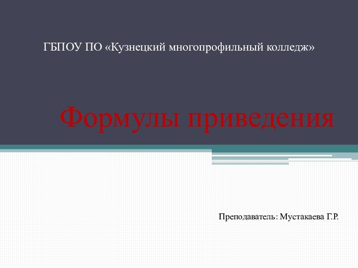 ГБПОУ ПО «Кузнецкий многопрофильный колледж»Формулы приведенияПреподаватель: Мустакаева Г.Р.