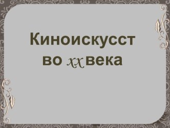 Презентация Киноискусство ХХ века, 11 класс